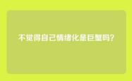 不觉得自己情绪化是巨蟹吗？