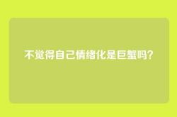 不觉得自己情绪化是巨蟹吗？