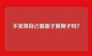 不觉得自己爱面子算狮子吗？