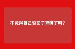 不觉得自己爱面子算狮子吗？