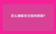 怎么理解处女座的挑剔？