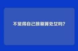 不觉得自己挑剔算处女吗？