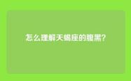 怎么理解天蝎座的腹黑？