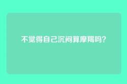 不觉得自己沉闷算摩羯吗？