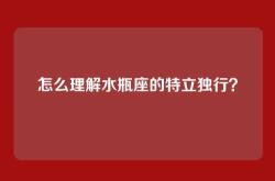 怎么理解水瓶座的特立独行？