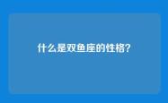 什么是双鱼座的性格？
