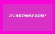 怎么理解双鱼座的恋爱脑？