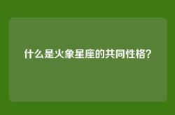 什么是火象星座的共同性格？