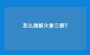 怎么理解火象三傻？