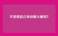 不觉得自己冲动算火象吗？