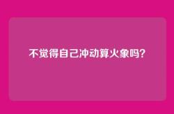 不觉得自己冲动算火象吗？