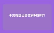 不觉得自己善变算风象吗？
