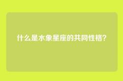 什么是水象星座的共同性格？