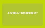 不觉得自己敏感算水象吗？