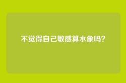 不觉得自己敏感算水象吗？