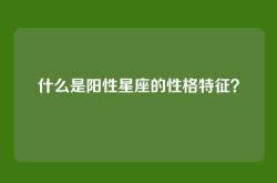 什么是阳性星座的性格特征？