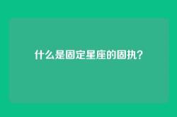 什么是固定星座的固执？