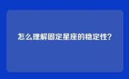 怎么理解固定星座的稳定性？