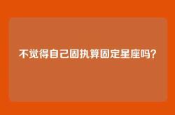 不觉得自己固执算固定星座吗？