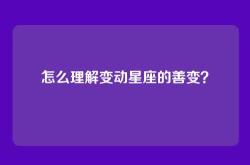 怎么理解变动星座的善变？