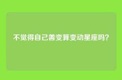不觉得自己善变算变动星座吗？