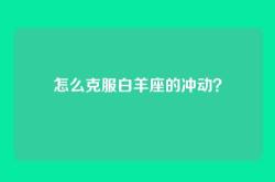 怎么克服白羊座的冲动？