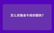 怎么克服金牛座的固执？