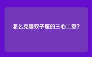 怎么克服双子座的三心二意？