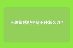 不想敏感但控制不住怎么办？