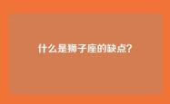 什么是狮子座的缺点？