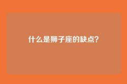 什么是狮子座的缺点？