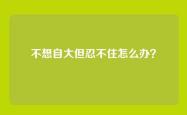 不想自大但忍不住怎么办？