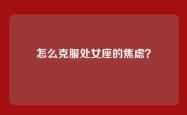怎么克服处女座的焦虑？