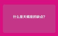 什么是天蝎座的缺点？