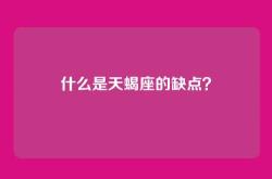 什么是天蝎座的缺点？