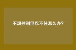 不想控制但忍不住怎么办？