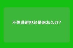 不想逃避但总是跑怎么办？