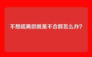 不想疏离但就是不合群怎么办？