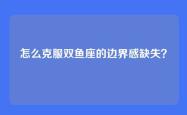怎么克服双鱼座的边界感缺失？