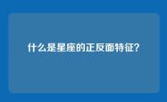 什么是星座的正反面特征？
