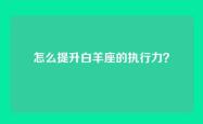 怎么提升白羊座的执行力？