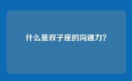 什么是双子座的沟通力？