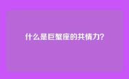 什么是巨蟹座的共情力？
