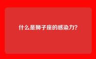 什么是狮子座的感染力？