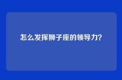 怎么发挥狮子座的领导力？