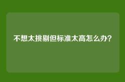 不想太挑剔但标准太高怎么办？