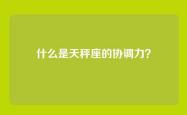 什么是天秤座的协调力？