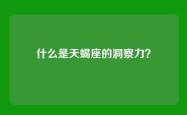 什么是天蝎座的洞察力？