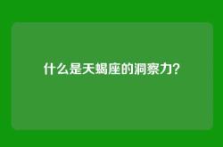 什么是天蝎座的洞察力？