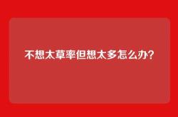 不想太草率但想太多怎么办？